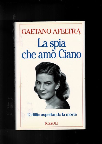 La spia che amò Ciano. L'idillio aspettando la morte.