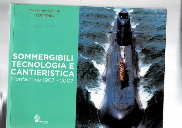 Sommergibili tecnologia e cantieristica. Monfalcone 1907-2007. Catalogo delle mostre.