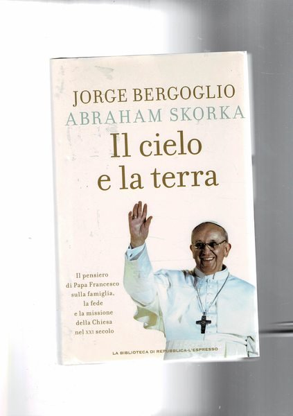 Il cielo e la terra. Il pensiero del Papa sulla famiglia, la fede, e la missione della chiesa.