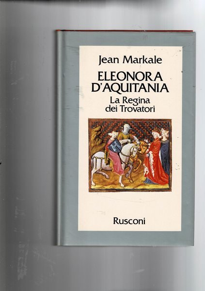 Eleonora d'Aquitania. La Regina dei Trovatori. Traduzione dal francese di …