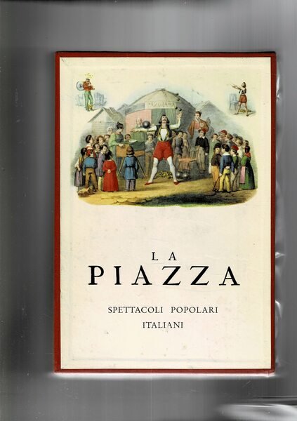 La piazza. Spettacoli popolari italiani descritti e illustrati. Gente delle …