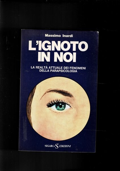 L'ignoto in noi. La realtà attuale dei fenomeni della parapsicologia.