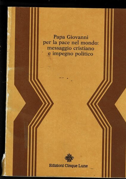 Papa Giovanni per la pace nel mondo: messaggio cristiano e impegno politico. Atti del convegno internaz. sulla "Pacem in terris" organizzato dal dpt. relazioni internaz. della D.C. Bergamo dic. 1981.