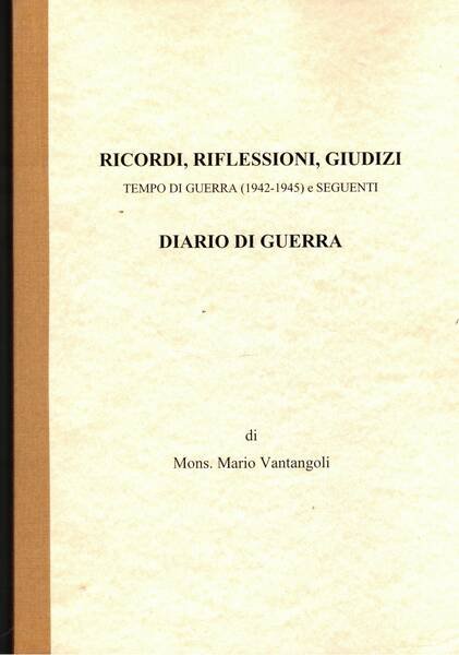 Ricordi, riflesssioni, giudizi, tempi di guerra (1942-1945) e seguenti. Diario …