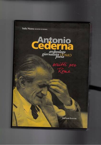 Antonio Cederna archeologo giornalista uomo e poeta. Scritti per Roma. …