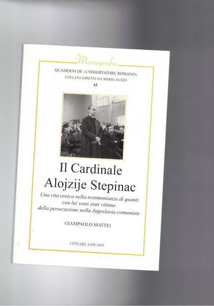 Il cardinale Alojzije Stepinac. Vittima delle persecuzioni nella Jugoslvia comunista.