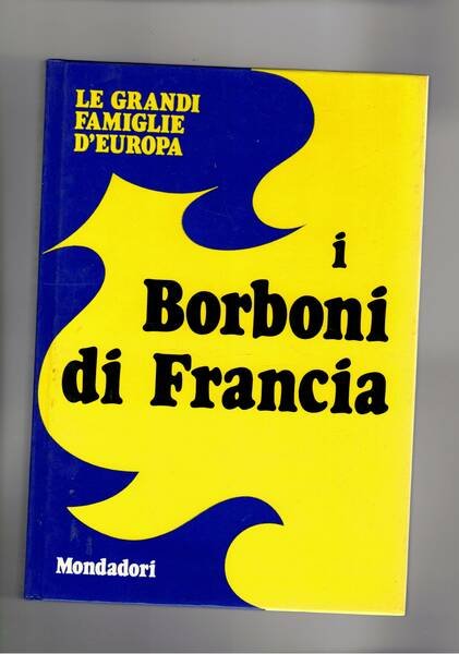 I Borboni di Francia. Coll. le grandi famiglie d'europa.