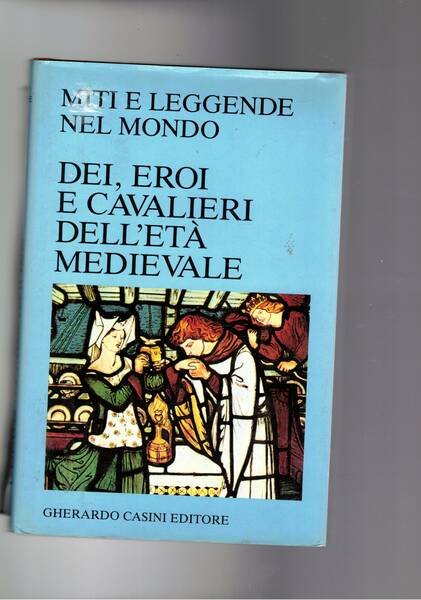 Miti e leggende nel mondo. Dei, eroi e cavalieri dell'età medievale.