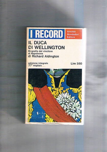 Il Duca di Wellington; biografia del vincitore di Napoleone.