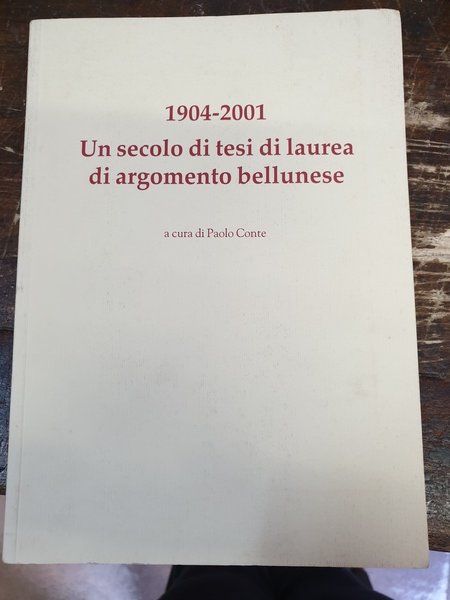 1904-2001. Un secolo di tesi di laurea di argomento bellunese. …