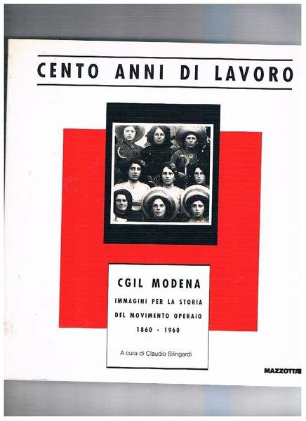 Cento anni di lavoro. CGIL Modena immagini per la storia del movimento operaio 1860-1960.