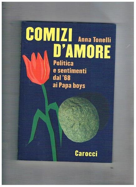 Comizi d'amore. Politica e sentimenti dal '68 ai Papa boys.