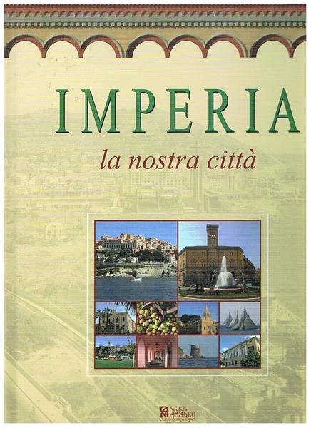 Imperia la nostra città. Storia, evoluzione urbanistica, cronaca di Imperia 1848-98, il porto, le prospettive, ecc.