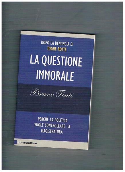 La questione immorale. Pechè la politica vuole controllare la magistratura.