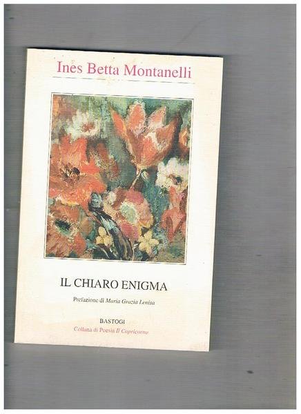 Il chiaro enigma. Poesie. Prefazione di Maria Grazia Lenisa.