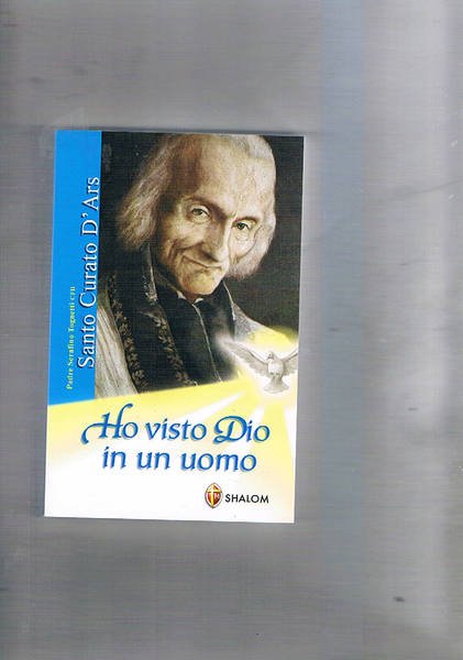 Santo Curato D'Ars. Ho visto Dio in un uomo.