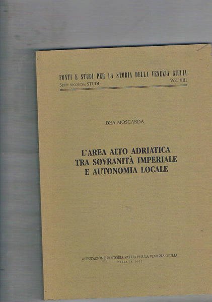 L'area alto adriatica tra sovranità imperiale e autonomia locale. Vol. …