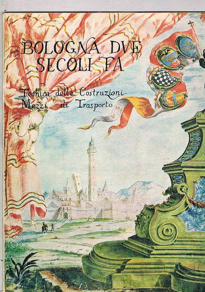 Bologna due secoli fa. Tecnica delle costruzioni, mezzi di trasporto. …