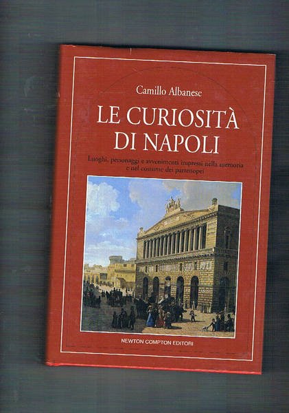 Le curiosità di Napoli. Luoghi, personaggi e avvenimenti impressi nella …