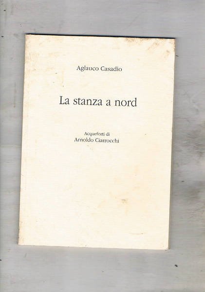 La stanza a nord. Poesie. Acqueforti di Arnoldo Ciarrocchi.