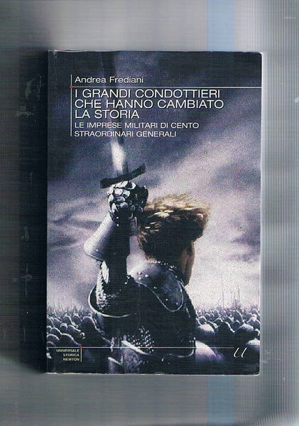 I grandi condottieri che hanno cambiato la storia. Le imprese …
