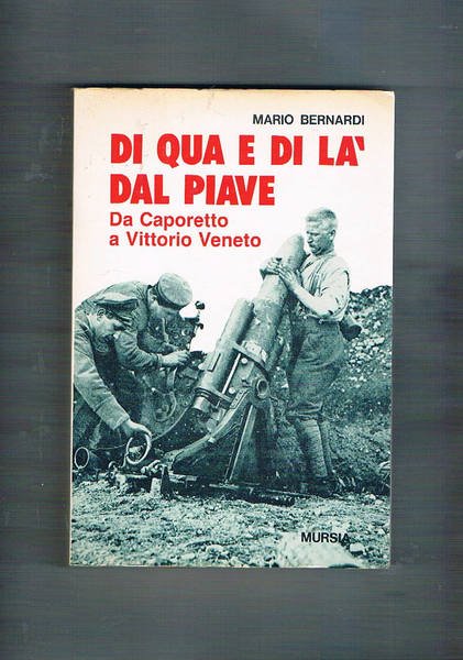Di qua e di là dal Piave. Da Caporetto a Vittorio Veneto.