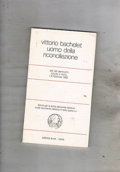 Vittorio Bachelet uomo della riconciliazione. Atti del seminario tenuto a …