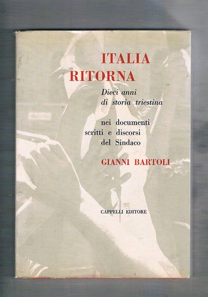 Italia ritorna. Dieci anni di storia triestina nei documenti, scritti …
