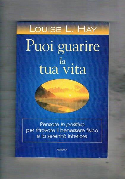 Puoi guarire la tua vita. Pensare in positivo per ritrovare …