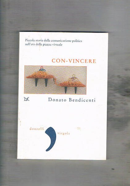 Con-vincere. Piccola storia della comunicazione politica nell'era della piazza virtuale.