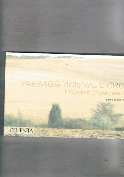 Paesaggi della Val d'Orcia. Progettare le trasformazioni.