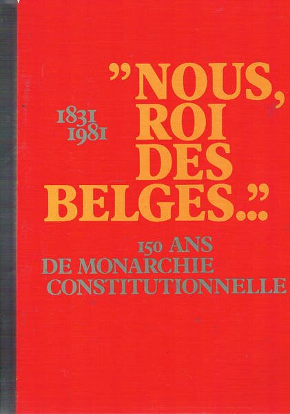 Nous Roi des Belges 1831-1981. 150 ans de monarchie constitutionnelle.