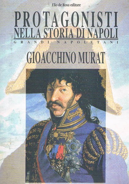 Gioacchino Murat. Numero monografico dei Protagonisti nella storia di Napoli - Grandi Napoletani.