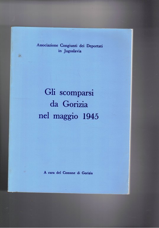 Gli scomparsi da Gorizia nel maggio 1945 deportati in Jugoslavia. Elenco.