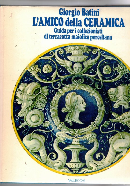 L'amico della ceramica. Guida per i collezionisti di terracotta maiolica …