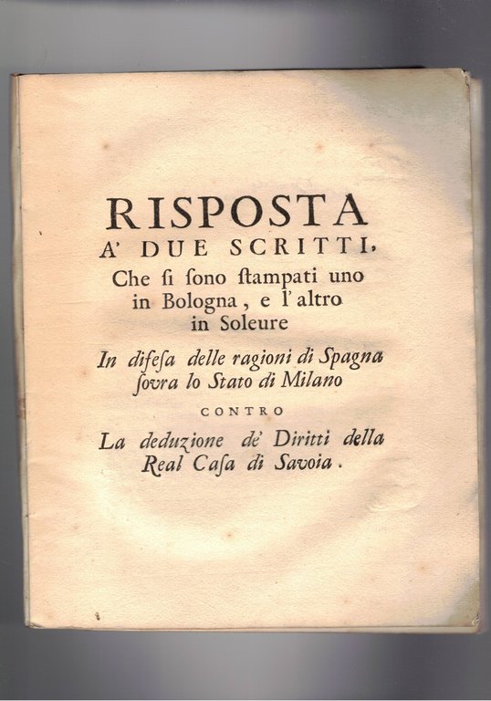 Risposta a' due scritti che si sono stampati uno in Bologna, e l'altro in Soleure : "In difesa delle ragioni di Spagna sovra lo Stato di Milano" contro "La deduzione de' diritti della Real Casa di Savoia"