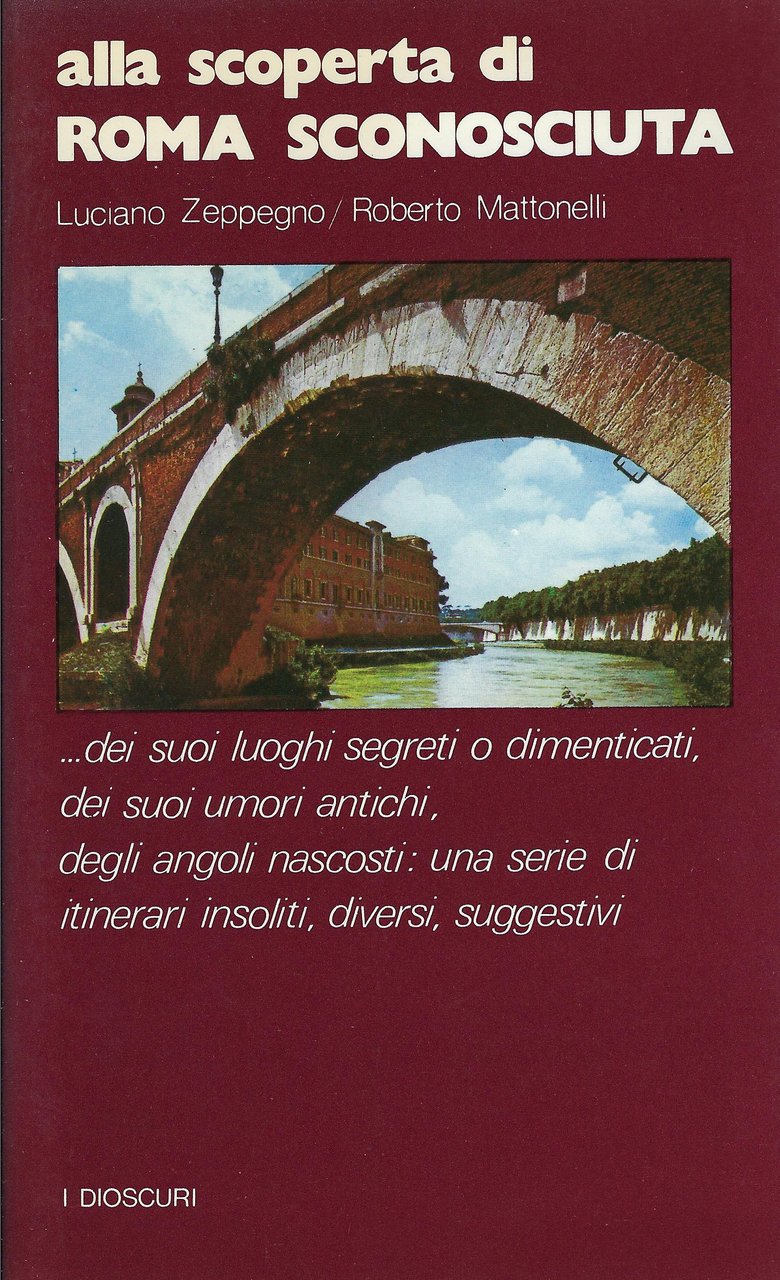 Alla scoperta di Roma sconosciuta : dei suoi luoghi segreti …