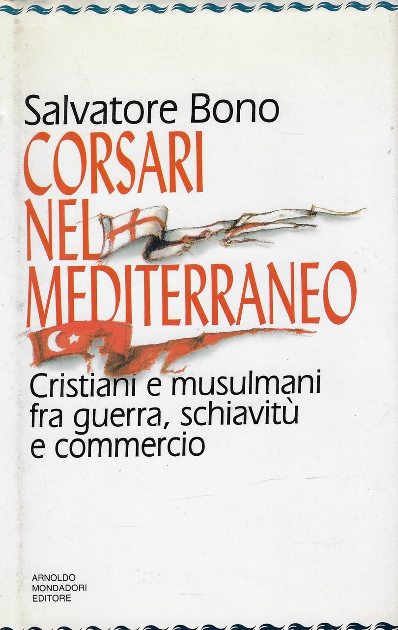 Corsari nel Mediterraneo. Cristiani e musulmani fra guerra, schiavitù e …