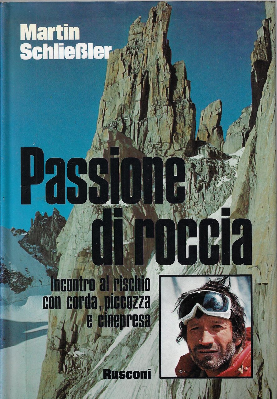 Passione di roccia : incontro al rischio con corda, piccozza …