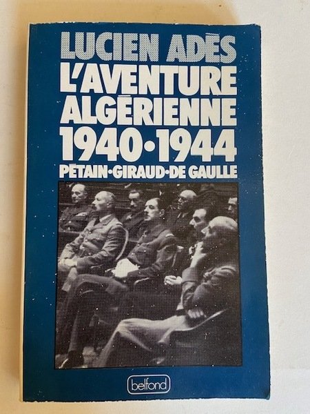 L'Aventure Algérienne 1940-1944 - Pétain, Giraud, De Gaulle