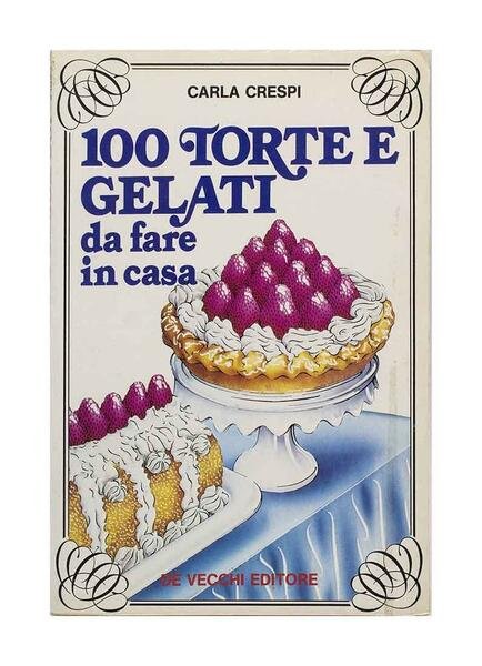 Carla Crespi - 100 Torte e gelati da fare in …