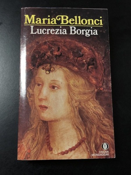 Bellonci Maria. Lucrezia Borgia. Mondadori 1991.
