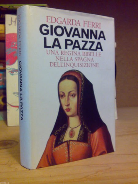 GIOVANNA LA PAZZA / UNA REGINA RIBELLE NELLA SPAGNA DELL' …