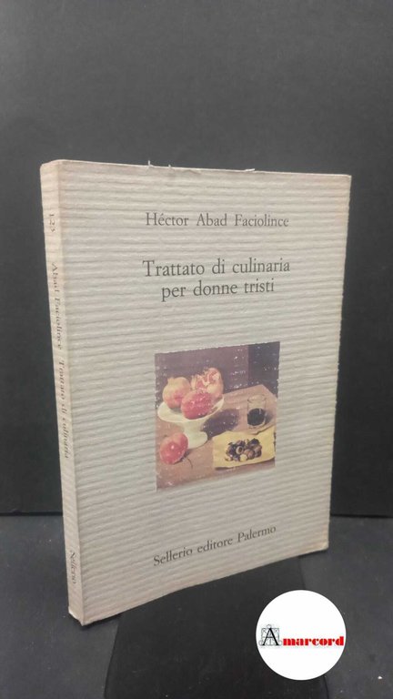 Abad Faciolince, Héctor. , and Mogavero, Eleonora. Trattato di culinaria per donne tristi Palermo Sellerio, 2004