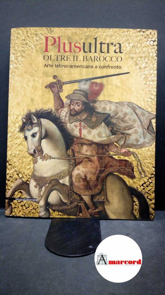 Antei, Giorgio. Plusultra, oltre il barocco : arte latino-americana a …