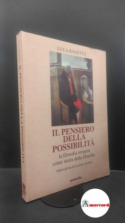 Bagetto, Luca. , and Vattimo, Gianni. �Il �pensiero della possibilità : la filosofia torinese come storia della filosofia. Torino Paravia, 1995