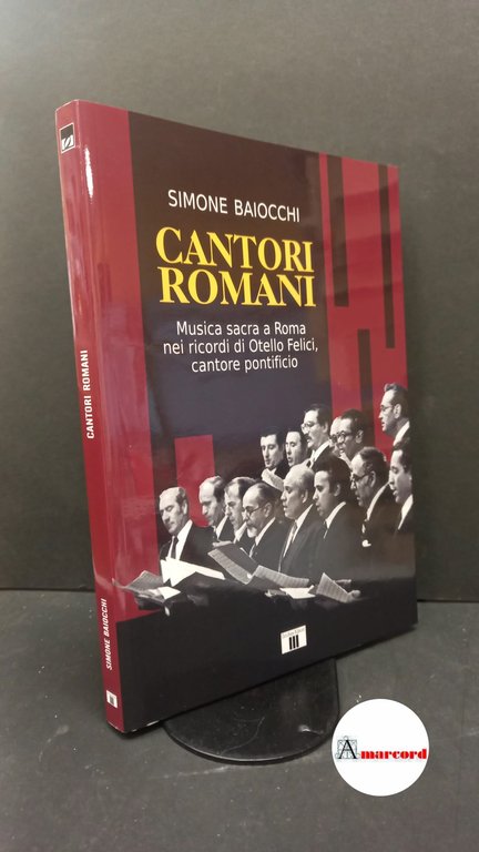Baiocchi, Simone. , and Felici, Otello. Cantori romani : musica sacra a Roma nei ricordi di Otello Felici, cantore pontificio. Varese Zecchini, 2021