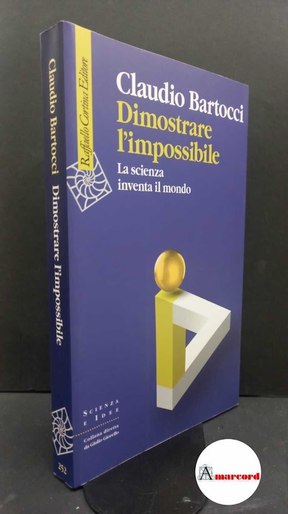 Bartocci, Claudio. Dimostrare l'impossibile : la scienza inventa il mondo. …