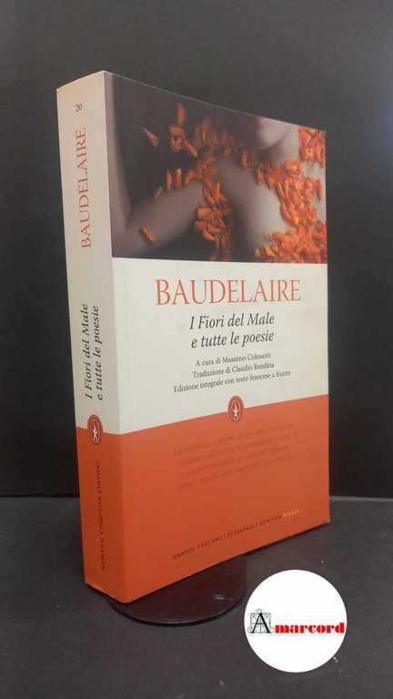 Baudelaire, Charles. , and Colesanti, Massimo. , Rendina, Claudio. I Fiori del Male e tutte le poesie : I Fiori del Male, I relitti, Poesie diverse, Amoenitates belgicae, Frammenti . Roma Newton Compton, 2010