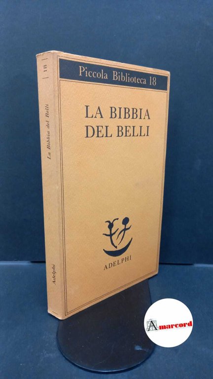 Belli, Giuseppe Gioachino. , and Gibellini, Pietro. La Bibbia del Belli : i sonetti biblici di Giuseppe Gioachino Belli. [Milano] Adelphi, 1987